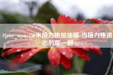 上饶50米接力跑加油稿-当接力棒递出的那一刻