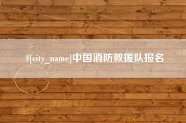 上饶中国消防救援队报名