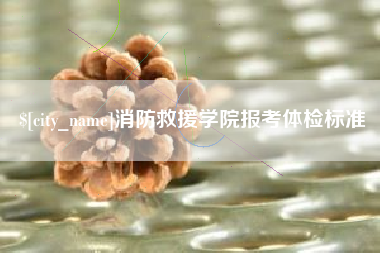 上饶消防救援学院报考体检标准