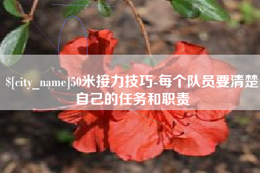上饶50米接力技巧-每个队员要清楚自己的任务和职责
