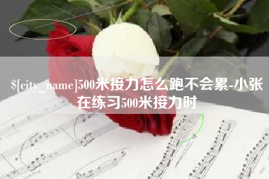 上饶500米接力怎么跑不会累-小张在练习500米接力时
