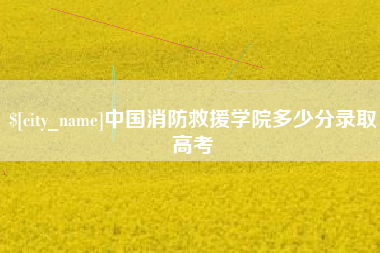 上饶中国消防救援学院多少分录取高考