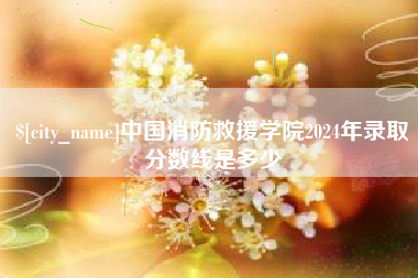 上饶中国消防救援学院2024年录取分数线是多少