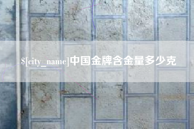 上饶中国金牌含金量多少克