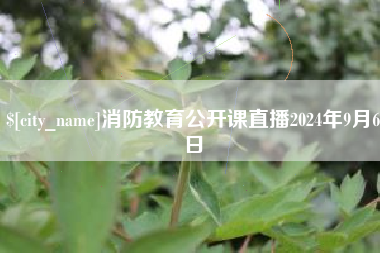上饶消防教育公开课直播2024年9月6日