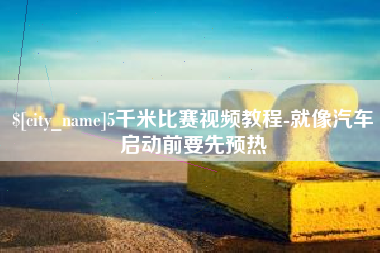 上饶5千米比赛视频教程-就像汽车启动前要先预热