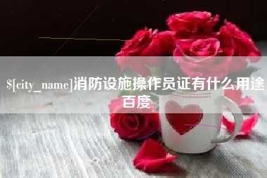 上饶消防设施操作员证有什么用途百度