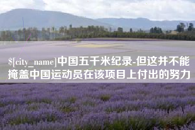 上饶中国五千米纪录-但这并不能掩盖中国运动员在该项目上付出的努力