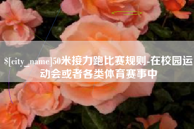 上饶50米接力跑比赛规则-在校园运动会或者各类体育赛事中