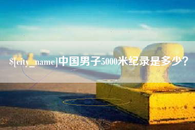 上饶中国男子5000米纪录是多少？