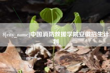 上饶中国消防救援学院安徽招生计划