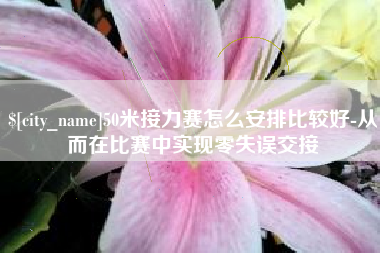 上饶50米接力赛怎么安排比较好-从而在比赛中实现零失误交接