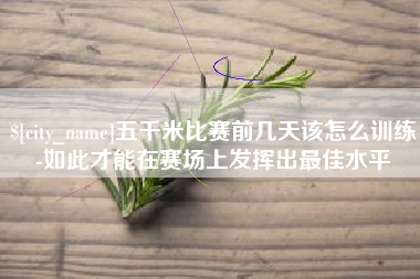 上饶五千米比赛前几天该怎么训练-如此才能在赛场上发挥出最佳水平