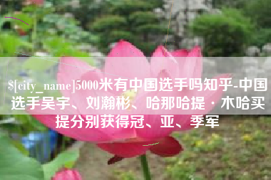 上饶5000米有中国选手吗知乎-中国选手吴宇、刘瀚彬、哈那哈提·木哈买提分别获得冠、亚、季军