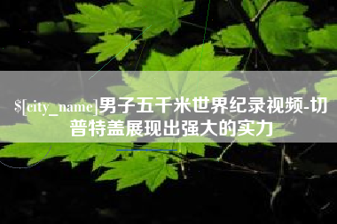 上饶男子五千米世界纪录视频-切普特盖展现出强大的实力