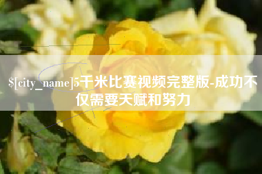 上饶5千米比赛视频完整版-成功不仅需要天赋和努力