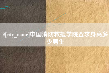 上饶中国消防救援学院要求身高多少男生