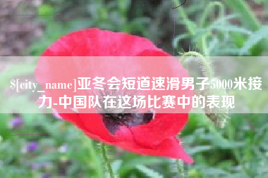 上饶亚冬会短道速滑男子5000米接力-中国队在这场比赛中的表现