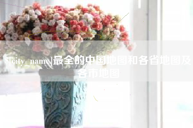 上饶最全的中国地图和各省地图及各市地图