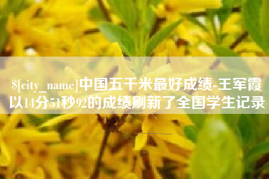 上饶中国五千米最好成绩-王军霞以14分51秒92的成绩刷新了全国学生记录