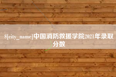 上饶中国消防救援学院2021年录取分数