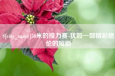 上饶50米的接力赛-犹如一部精彩绝伦的短剧