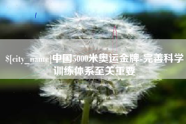 上饶中国5000米奥运金牌-完善科学训练体系至关重要