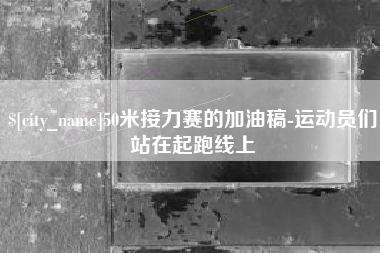 上饶50米接力赛的加油稿-运动员们站在起跑线上