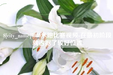 上饶5000米跑比赛视频-在最初阶段就占据了较好位置