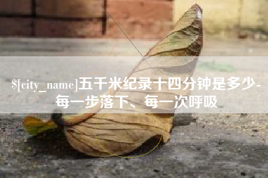 上饶五千米纪录十四分钟是多少-每一步落下、每一次呼吸