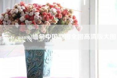 上饶缅甸中国地图全图高清版大图