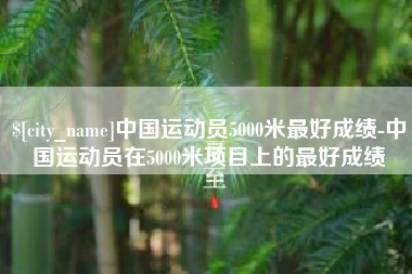 上饶中国运动员5000米最好成绩-中国运动员在5000米项目上的最好成绩