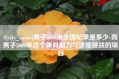 上饶男子5000米全国纪录是多少-而男子5000米这个兼具耐力与速度挑战的项目