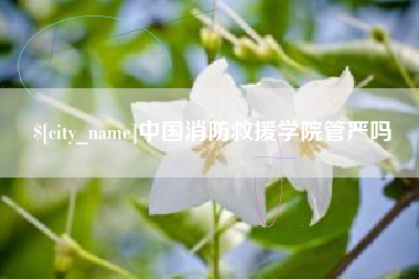 上饶中国消防救援学院管严吗