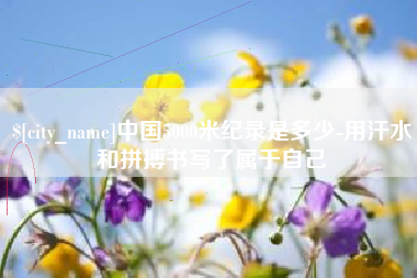 上饶中国5000米纪录是多少-用汗水和拼搏书写了属于自己
