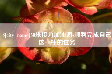 上饶50米接力加油词-顺利完成自己这一棒的任务