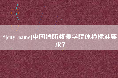 上饶中国消防救援学院体检标准要求？