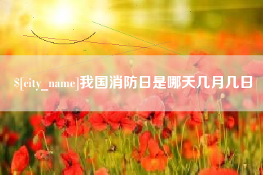 上饶我国消防日是哪天几月几日