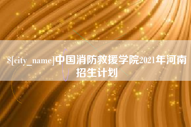 上饶中国消防救援学院2021年河南招生计划
