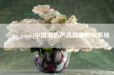 上饶中国消防产品质量查询系统