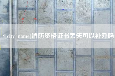 上饶消防资格证书丢失可以补办吗