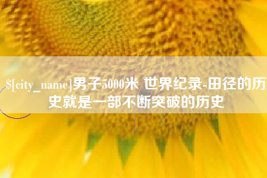 上饶男子5000米 世界纪录-田径的历史就是一部不断突破的历史