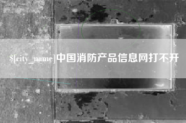 上饶中国消防产品信息网打不开
