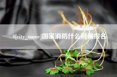 上饶国家消防什么时候报名
