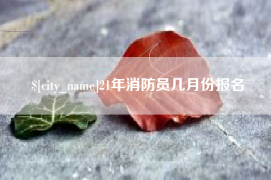 上饶21年消防员几月份报名