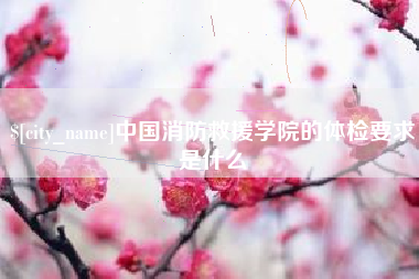 上饶中国消防救援学院的体检要求是什么