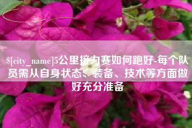 上饶5公里接力赛如何跑好-每个队员需从自身状态、装备、技术等方面做好充分准备