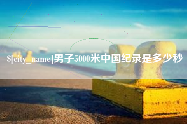 上饶男子5000米中国纪录是多少秒