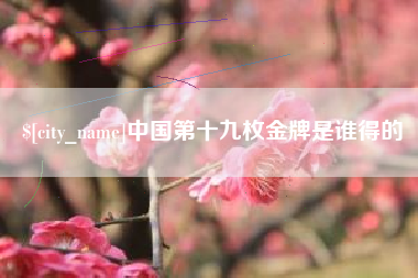 上饶中国第十九枚金牌是谁得的