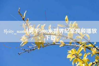 上饶男子5000米世界纪录视频播放下载